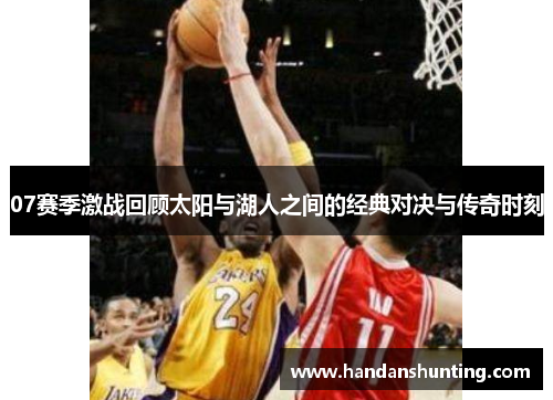 07赛季激战回顾太阳与湖人之间的经典对决与传奇时刻