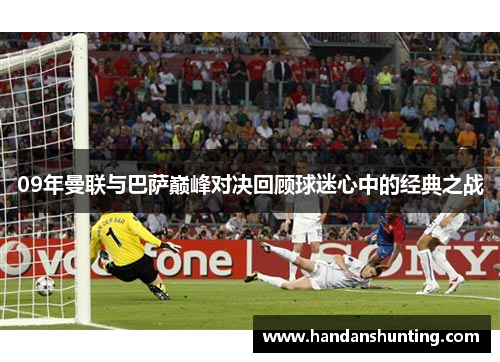 09年曼联与巴萨巅峰对决回顾球迷心中的经典之战