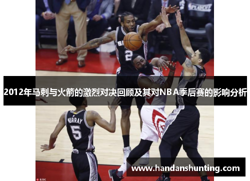 2012年马刺与火箭的激烈对决回顾及其对NBA季后赛的影响分析