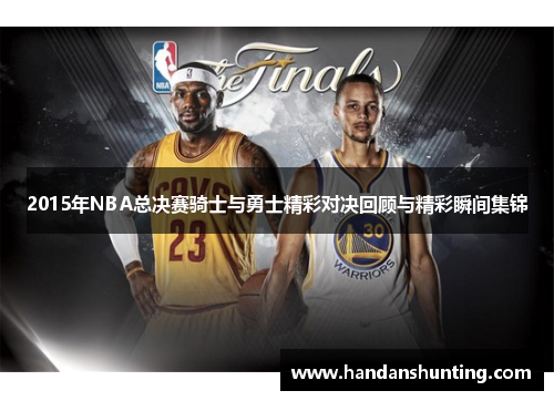 2015年NBA总决赛骑士与勇士精彩对决回顾与精彩瞬间集锦