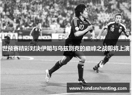 世预赛精彩对决伊朗与乌兹别克的巅峰之战即将上演